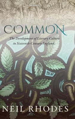 Common: The Development of Literary Culture in Sixteenth-Century England - Neil Rhodes - cover