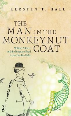 The Man in the Monkeynut Coat: William Astbury and How Wool Wove a Forgotten Road to the Double-Helix - Kersten T. Hall - cover