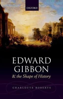 Edward Gibbon and the Shape of History - Charlotte Roberts - cover
