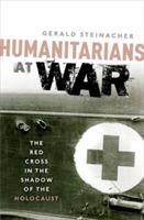 Humanitarians at War: The Red Cross in the Shadow of the Holocaust - Gerald Steinacher - cover