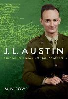 J. L. Austin: Philosopher and D-Day Intelligence Officer - M. W. Rowe - cover