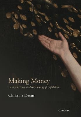 Making Money: Coin, Currency, and the Coming of Capitalism - Christine Desan - cover