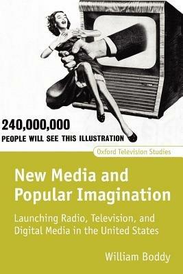 New Media and Popular Imagination: Launching Radio, Television, and Digital Media in the United States - William Boddy - cover