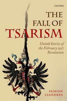 The Fall of Tsarism: Untold Stories of the February 1917 Revolution - Semion Lyandres - cover