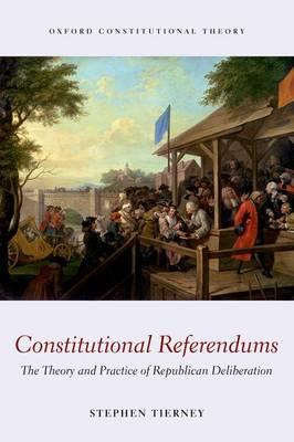 Constitutional Referendums: The Theory and Practice of Republican Deliberation - Stephen Tierney - cover