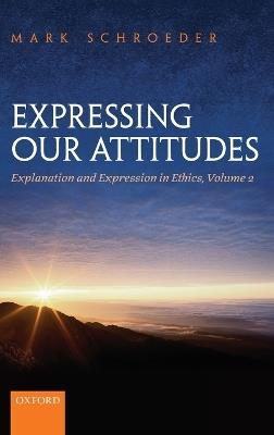 Expressing Our Attitudes: Explanation and Expression in Ethics, Volume 2 - Mark Schroeder - cover