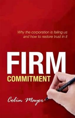 Firm Commitment: Why the corporation is failing us and how to restore trust in it - Colin Mayer - cover