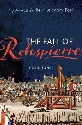The Fall of Robespierre: 24 Hours in Revolutionary Paris - Colin Jones - cover