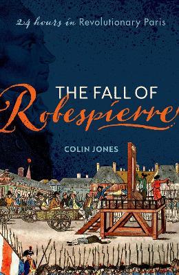 The Fall of Robespierre: 24 Hours in Revolutionary Paris - Colin Jones - cover