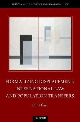 Formalizing Displacement: International Law and Population Transfers - Umut Özsu - cover