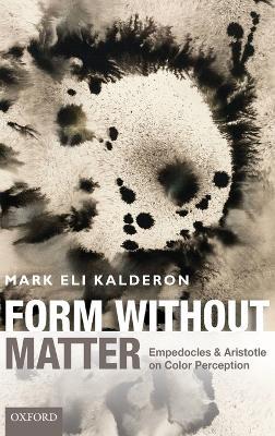 Form without Matter: Empedocles and Aristotle on Color Perception - Mark Eli Kalderon - cover
