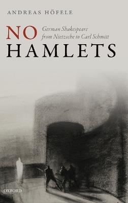No Hamlets: German Shakespeare from Nietzsche to Carl Schmitt - Andreas Höfele - cover