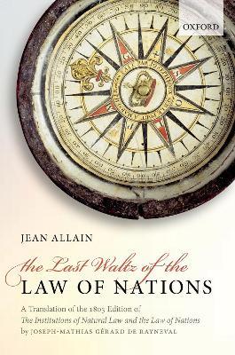 The Last Waltz of the Law of Nations: A Translation of The 1803 Edition of The Institutions of Natural Law and the Law of Nations - Joseph-Mathias Gérard de Rayneval - cover