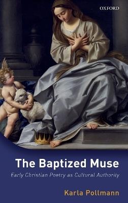 The Baptized Muse: Early Christian Poetry as Cultural Authority - Karla Pollmann - cover