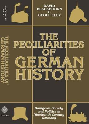 The Peculiarities of German History: Bourgeois Society and Politics in Nineteenth-Century Germany - David Blackbourn,Geoff Eley - cover