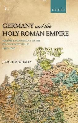 Germany and the Holy Roman Empire: Volume I: Maximilian I to the Peace of Westphalia, 1493-1648 - Joachim Whaley - cover