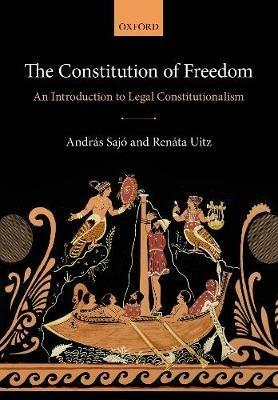 The Constitution of Freedom: An Introduction to Legal Constitutionalism - Andras Sajo,Renata Uitz - cover