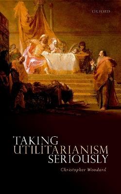 Taking Utilitarianism Seriously - Christopher Woodard - cover