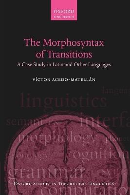 The Morphosyntax of Transitions: A Case Study in Latin and Other Languages - Víctor Acedo-Matellán - cover