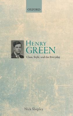 Henry Green: Class, Style, and the Everyday - Nick Shepley - cover