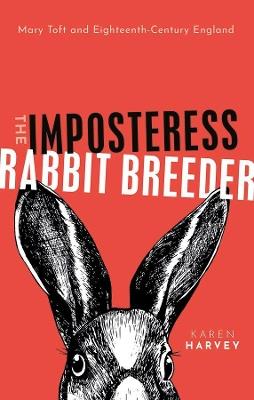 The Imposteress Rabbit Breeder: Mary Toft and Eighteenth-Century England - Karen Harvey - cover