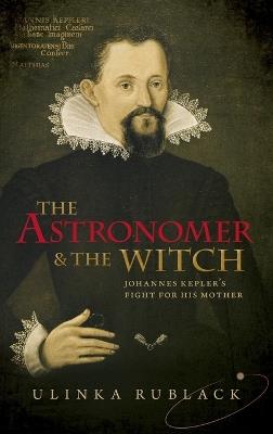 The Astronomer and the Witch: Johannes Kepler's Fight for his Mother - Ulinka Rublack - cover