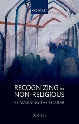 Recognizing the Non-religious: Reimagining the Secular - Lois Lee - cover