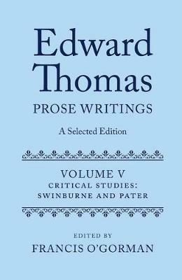 Edward Thomas: Prose Writings: A Selected Edition: Volume V: Critical Studies: Swinburne and Pater - cover
