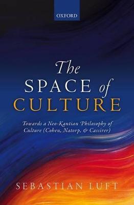 The Space of Culture: Towards a Neo-Kantian Philosophy of Culture (Cohen, Natorp, and Cassirer) - Sebastian Luft - cover