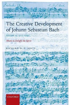 The Creative Development of Johann Sebastian Bach, Volume II: 1717-1750: Music to Delight the Spirit - Richard D. P. Jones - cover