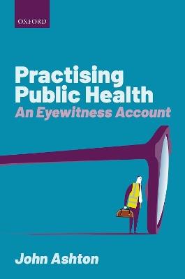 Practising Public Health: An Eyewitness Account - John Ashton - cover