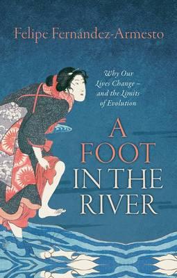 A Foot in the River: Why Our Lives Change - and the Limits of Evolution - Felipe Fernández-Armesto - cover