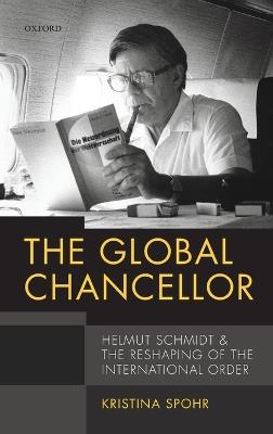 The Global Chancellor: Helmut Schmidt and the Reshaping of the International Order - Kristina Spohr - cover