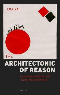 The Architectonic of Reason: Purposiveness and Systematic Unity in Kant's Critique of Pure Reason - Lea Ypi - cover
