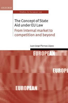 The Concept of State Aid Under EU Law: From internal market to competition and beyond - Juan Jorge Piernas López - cover
