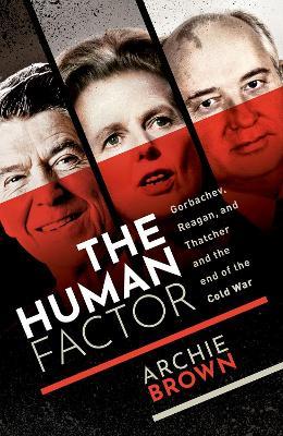The Human Factor: Gorbachev, Reagan, and Thatcher, and the End of the Cold War - Archie Brown - cover