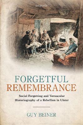 Forgetful Remembrance: Social Forgetting and Vernacular Historiography of a Rebellion in Ulster - Guy Beiner - cover