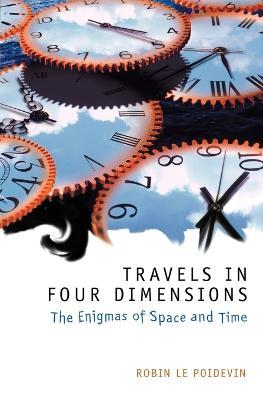 Travels in Four Dimensions: The Enigmas of Space and Time - Robin Le Poidevin - cover