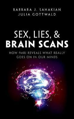 Sex, Lies, and Brain Scans: How fMRI reveals what really goes on in our minds - Barbara J. Sahakian,Julia Gottwald - cover