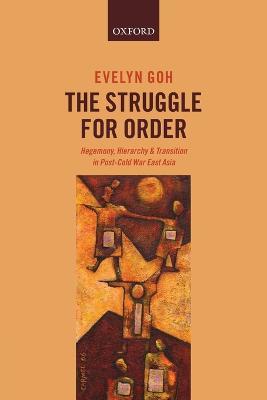 The Struggle for Order: Hegemony, Hierarchy, and Transition in Post-Cold War East Asia - Evelyn Goh - cover