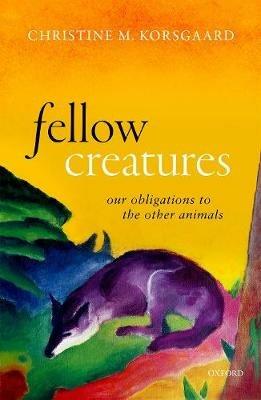 Fellow Creatures: Our Obligations to the Other Animals - Christine M. Korsgaard - cover