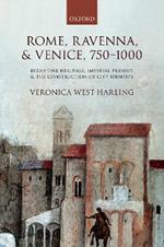 Rome, Ravenna, and Venice, 750-1000: Byzantine Heritage, Imperial Present, and the Construction of City Identity