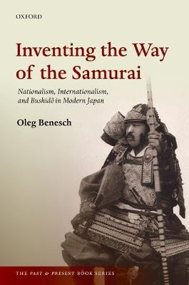 Inventing the Way of the Samurai: Nationalism, Internationalism, and Bushido in Modern Japan - Oleg Benesch - cover