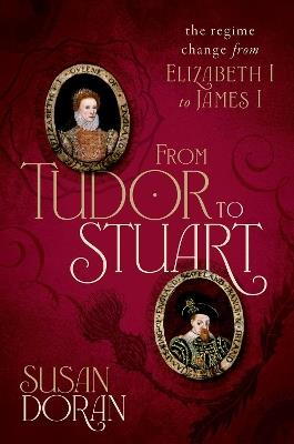 From Tudor to Stuart: The Regime Change from Elizabeth I to James I - Susan Doran - cover