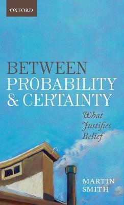 Between Probability and Certainty: What Justifies Belief - Martin Smith - cover