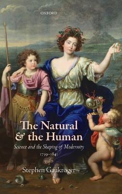 The Natural and the Human: Science and the Shaping of Modernity, 1739-1841 - Stephen Gaukroger - cover