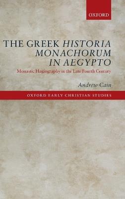 The Greek Historia Monachorum in Aegypto: Monastic Hagiography in the Late Fourth Century - Andrew Cain - cover
