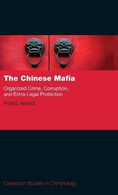 The Chinese Mafia: Organized Crime, Corruption, and Extra-Legal Protection - Peng Wang - cover