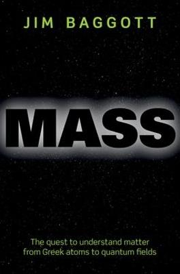 Mass: The quest to understand matter from Greek atoms to quantum fields - Jim Baggott - cover