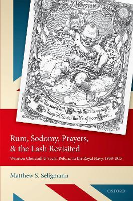 Rum, Sodomy, Prayers, and the Lash Revisited: Winston Churchill and Social Reform in the Royal Navy, 1900-1915 - Matthew S. Seligmann - cover